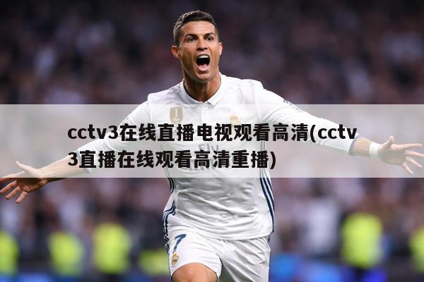 cctv3在线直播电视观看高清(cctv3直播在线观看高清重播)