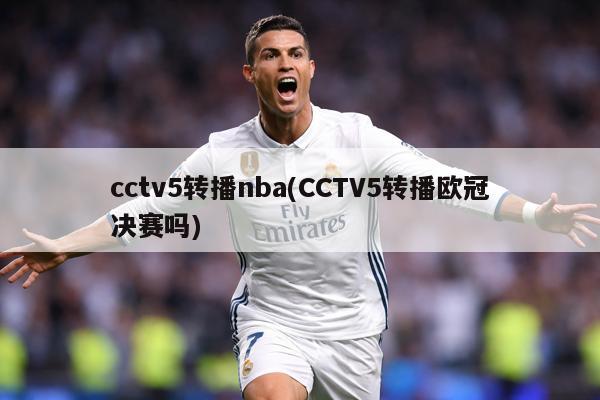 cctv5转播nba(CCTV5转播欧冠决赛吗)