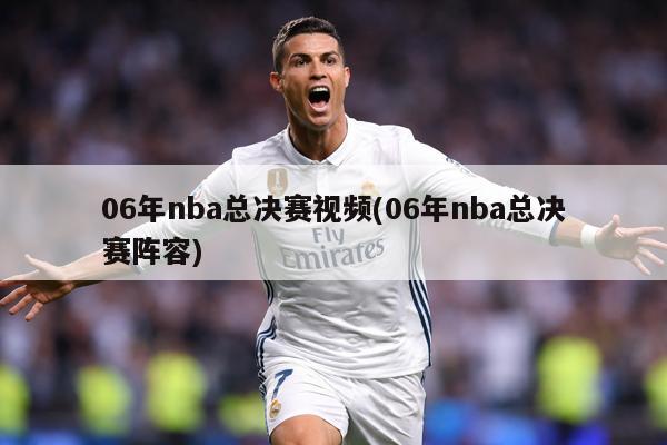 06年nba总决赛视频(06年nba总决赛阵容)