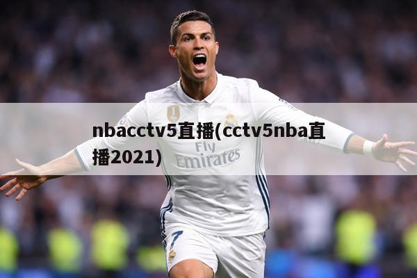 nbacctv5直播(cctv5nba直播2021)