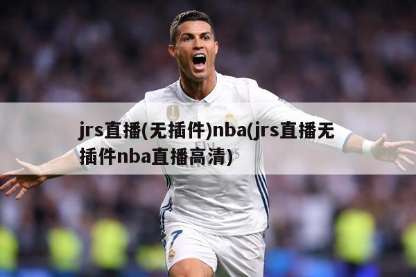 jrs直播(无插件)nba(jrs直播无插件nba直播高清)