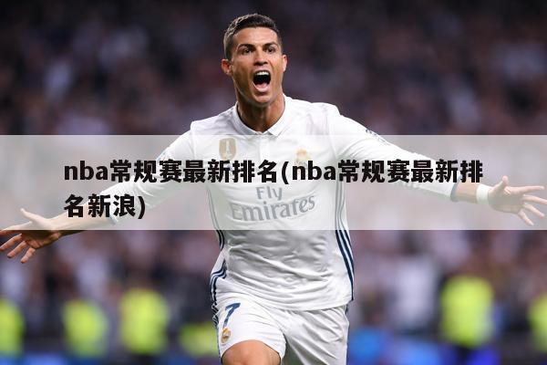 nba常规赛最新排名(nba常规赛最新排名新浪)