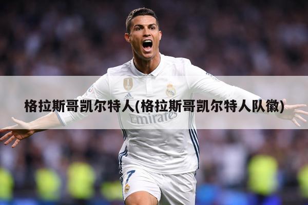 格拉斯哥凯尔特人(格拉斯哥凯尔特人队徽)