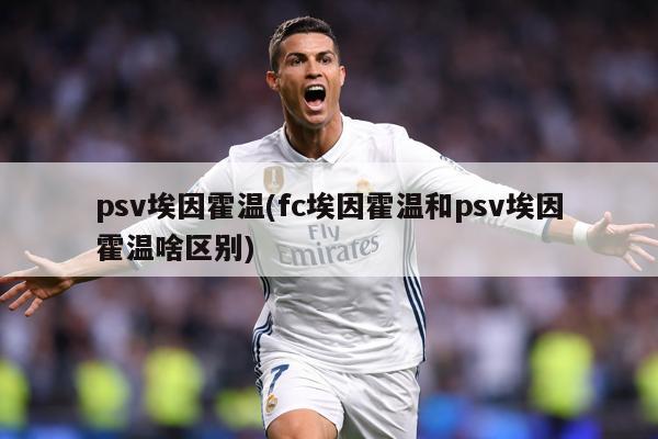 psv埃因霍温(fc埃因霍温和psv埃因霍温啥区别)