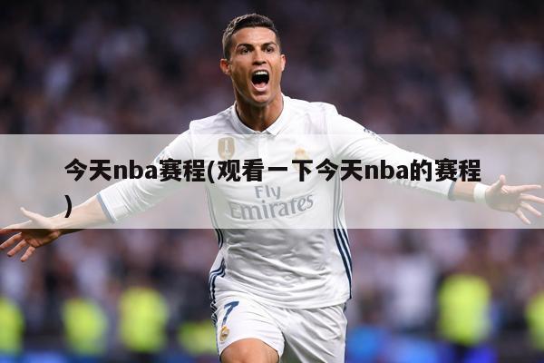 今天nba赛程(观看一下今天nba的赛程)