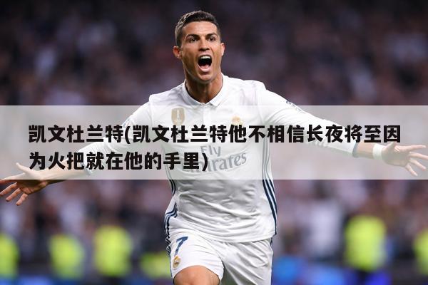 凯文杜兰特(凯文杜兰特他不相信长夜将至因为火把就在他的手里)